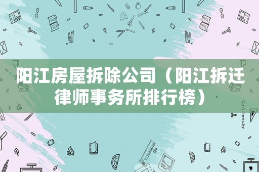 陽江房屋拆除公司（陽江拆遷律師事務(wù)所排行榜）
