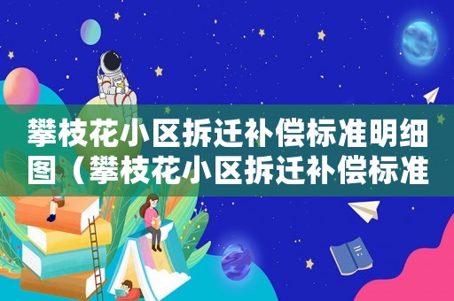 攀枝花小區(qū)拆遷補償標準明細圖（攀枝花小區(qū)拆遷補償標準明細）
