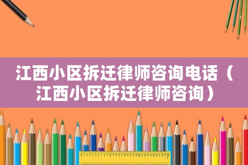 江西小區(qū)拆遷律師咨詢電話（江西小區(qū)拆遷律師咨詢）