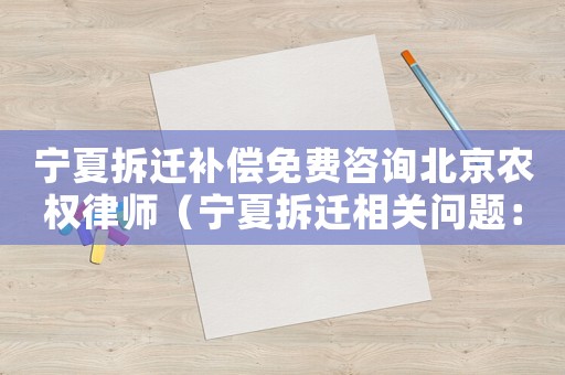 寧夏拆遷補(bǔ)償免費(fèi)咨詢北京農(nóng)權(quán)律師（寧夏拆遷相關(guān)問題：）