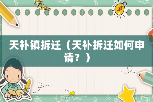 天補(bǔ)鎮(zhèn)拆遷（天補(bǔ)拆遷如何申請(qǐng)？）