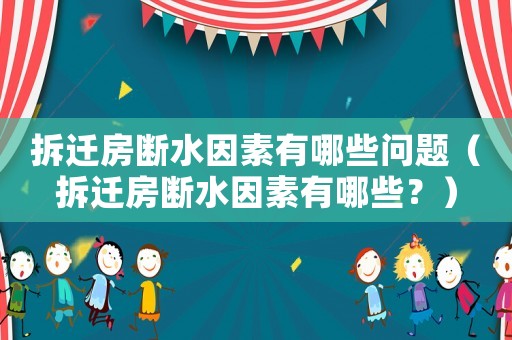 拆遷房斷水因素有哪些問題（拆遷房斷水因素有哪些？）