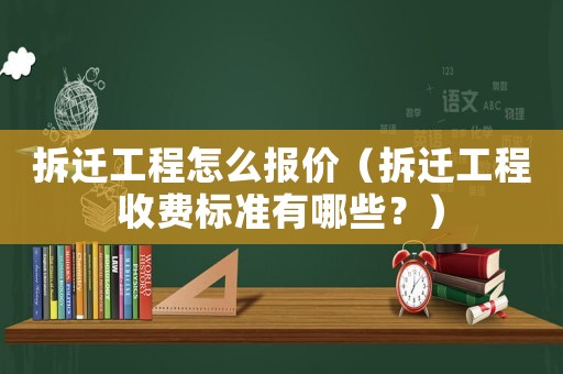 拆遷工程怎么報價（拆遷工程收費標準有哪些？）