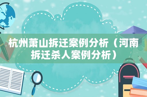 杭州蕭山拆遷案例分析（河南拆遷殺人案例分析）