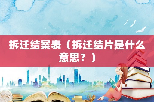 拆遷結案表（拆遷結片是什么意思？）