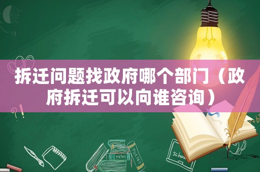 拆遷問題找政府哪個部門（政府拆遷可以向誰咨詢）