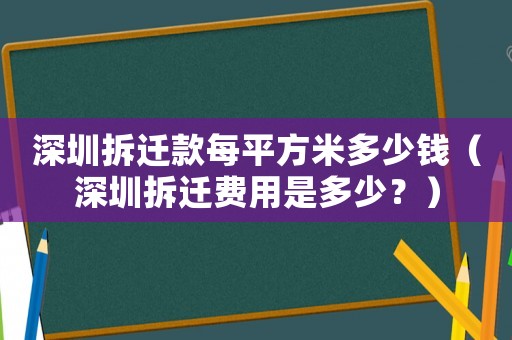 深圳拆遷款每平方米多少錢（深圳拆遷費用是多少？）