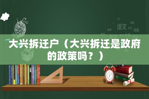 大興拆遷戶（大興拆遷是政府的政策嗎？）