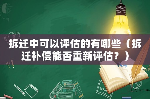 拆遷中可以評估的有哪些（拆遷補償能否重新評估？）