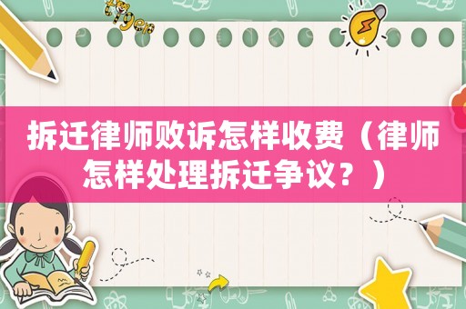 拆遷律師敗訴怎樣收費（律師怎樣處理拆遷爭議？）