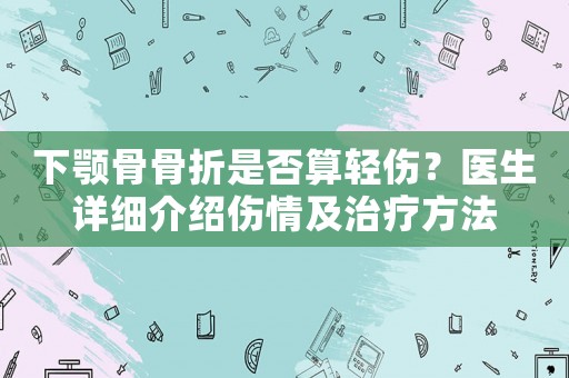 下顎骨骨折是否算輕傷？醫(yī)生詳細(xì)介紹傷情及治療方法