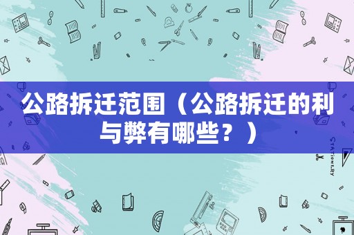 公路拆遷范圍（公路拆遷的利與弊有哪些？）