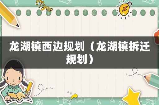 龍湖鎮(zhèn)西邊規(guī)劃（龍湖鎮(zhèn)拆遷規(guī)劃）