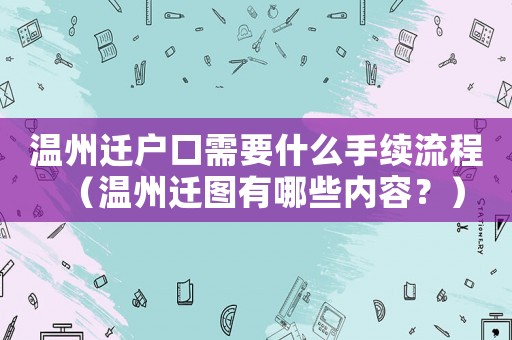 溫州遷戶口需要什么手續流程（溫州遷圖有哪些內容？）