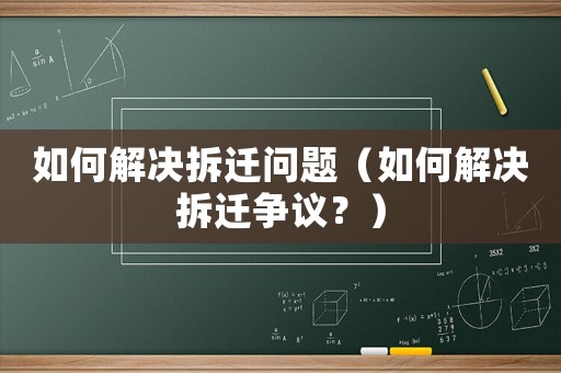 如何解決拆遷問題（如何解決拆遷爭議？）