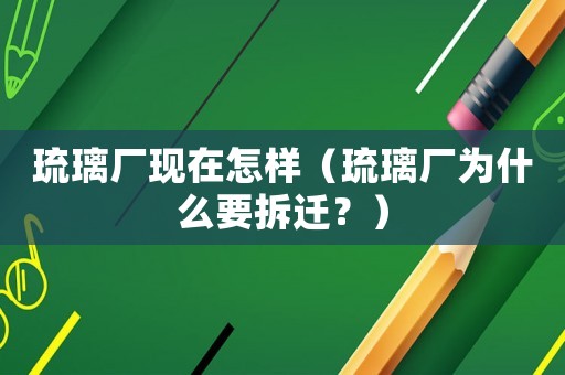琉璃廠現在怎樣（琉璃廠為什么要拆遷？）