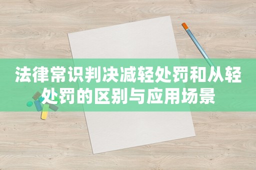 法律常識判決減輕處罰和從輕處罰的區別與應用場景