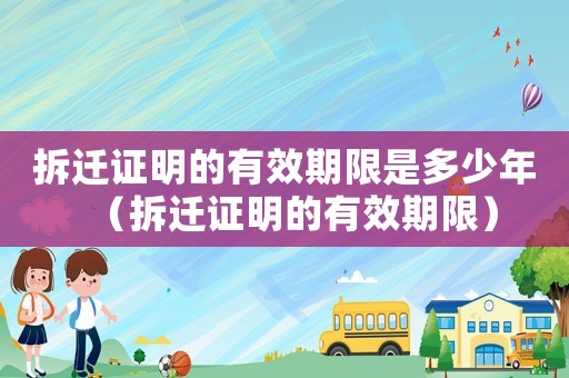 拆遷證明的有效期限是多少年（拆遷證明的有效期限）