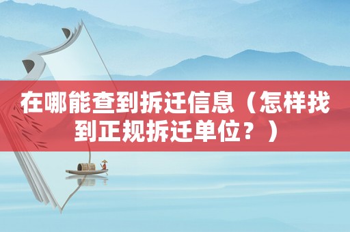 在哪能查到拆遷信息（怎樣找到正規拆遷單位？）