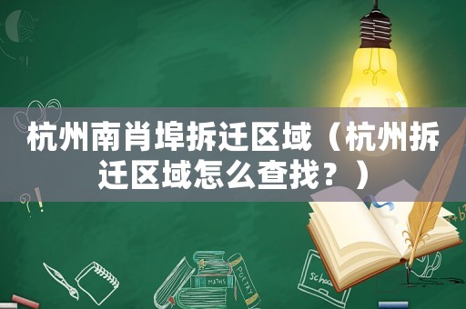 杭州南肖埠拆遷區域（杭州拆遷區域怎么查找？）