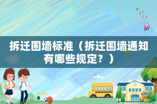 拆遷圍墻標準（拆遷圍墻通知有哪些規定？）