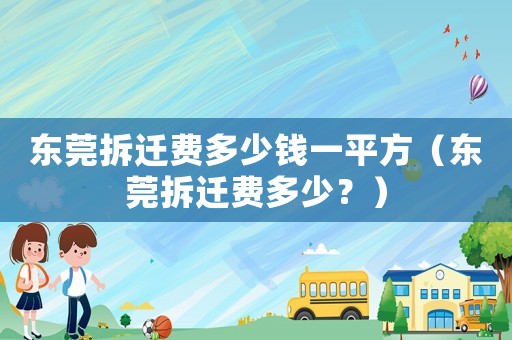 東莞拆遷費(fèi)多少錢一平方（東莞拆遷費(fèi)多少？）