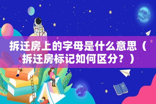 拆遷房上的字母是什么意思（拆遷房標(biāo)記如何區(qū)分？）