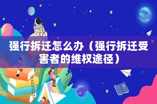 強行拆遷怎么辦（強行拆遷受害者的維權途徑）