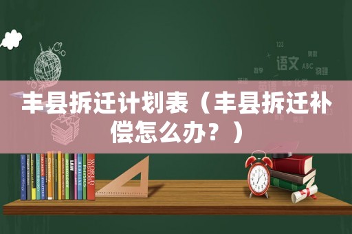 豐縣拆遷計劃表（豐縣拆遷補償怎么辦？）