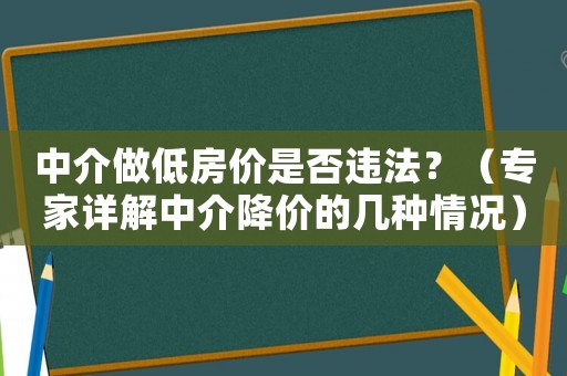 中介做低房?jī)r(jià)是否違法？（專家詳解中介降價(jià)的幾種情況）