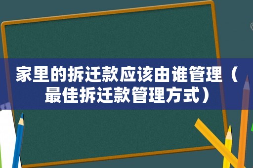 家里的拆遷款應該由誰管理（最佳拆遷款管理方式）