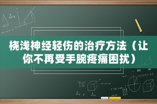 橈淺神經輕傷的治療方法（讓你不再受手腕疼痛困擾）