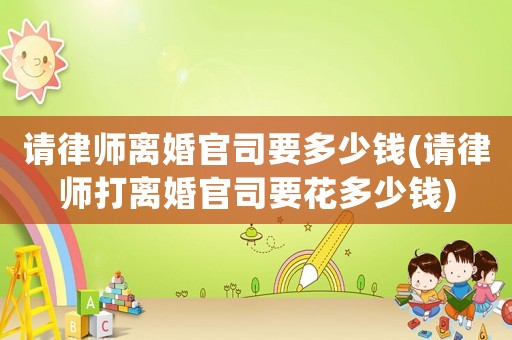 請律師離婚官司要多少錢(請律師打離婚官司要花多少錢)