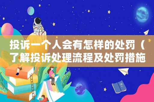 投訴一個人會有怎樣的處罰（了解投訴處理流程及處罰措施）