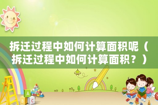 拆遷過(guò)程中如何計(jì)算面積呢（拆遷過(guò)程中如何計(jì)算面積？）