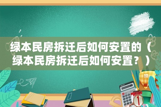 綠本民房拆遷后如何安置的（綠本民房拆遷后如何安置？）