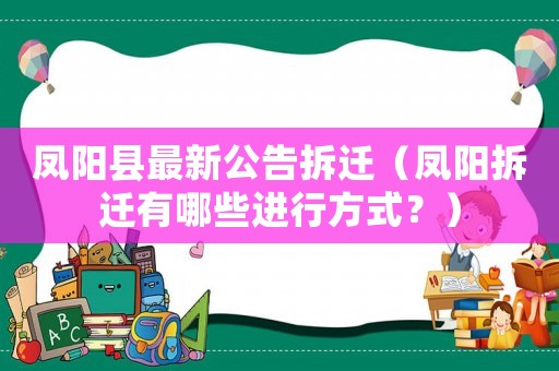 鳳陽(yáng)縣最新公告拆遷（鳳陽(yáng)拆遷有哪些進(jìn)行方式？）