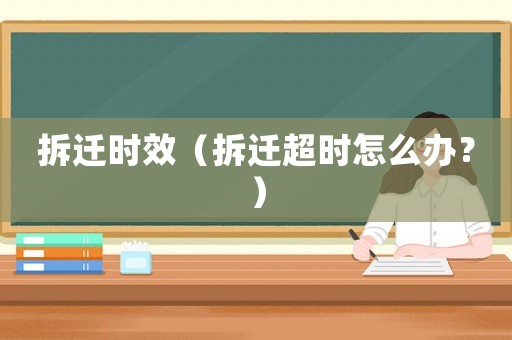 拆遷時效（拆遷超時怎么辦？）