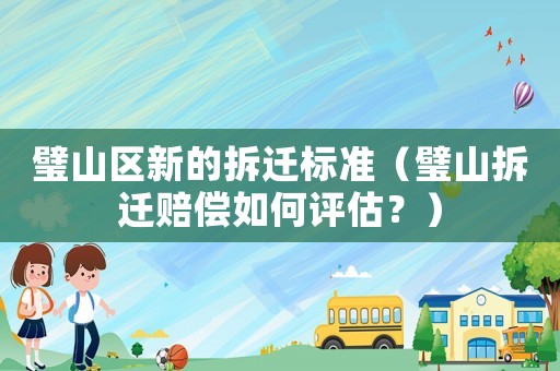 璧山區新的拆遷標準（璧山拆遷賠償如何評估？）