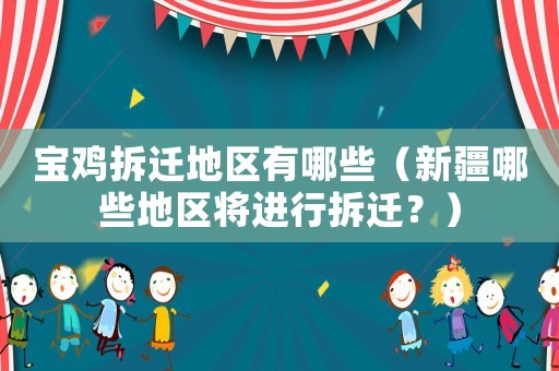 寶雞拆遷地區有哪些（新疆哪些地區將進行拆遷？）