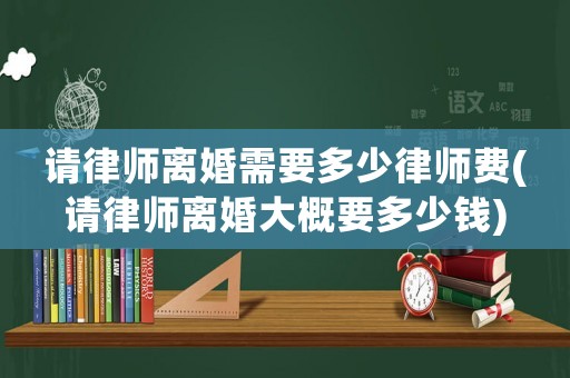 請律師離婚需要多少律師費(請律師離婚大概要多少錢)