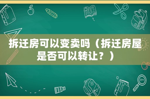 拆遷房可以變賣嗎（拆遷房屋是否可以轉(zhuǎn)讓？）