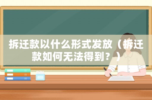 拆遷款以什么形式發(fā)放（拆遷款如何無法得到？）