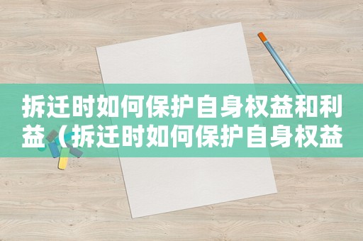 拆遷時如何保護自身權益和利益（拆遷時如何保護自身權益？）