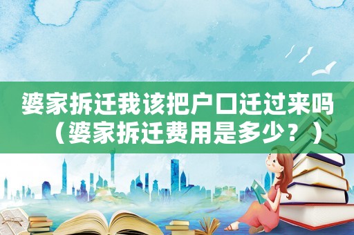婆家拆遷我該把戶口遷過來嗎（婆家拆遷費用是多少？）