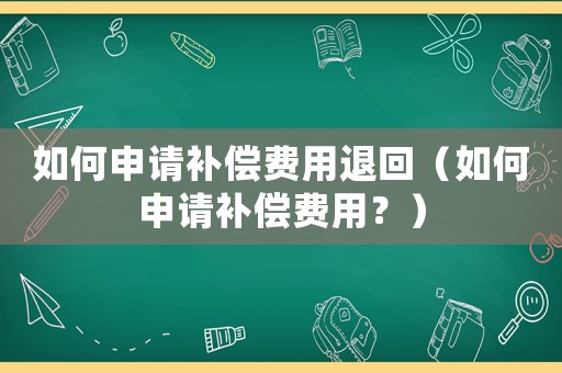 如何申請補償費用退回（如何申請補償費用？）