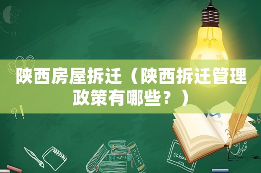 陜西房屋拆遷（陜西拆遷管理政策有哪些？）