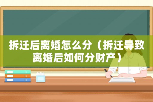 拆遷后離婚怎么分（拆遷導致離婚后如何分財產）