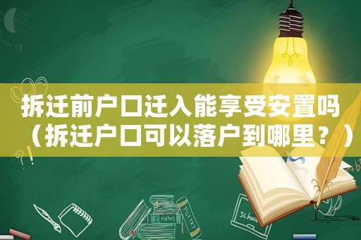 拆遷前戶口遷入能享受安置嗎（拆遷戶口可以落戶到哪里？）