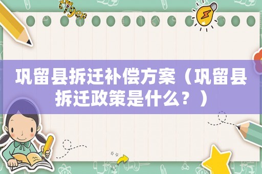 鞏留縣拆遷補(bǔ)償方案（鞏留縣拆遷政策是什么？）